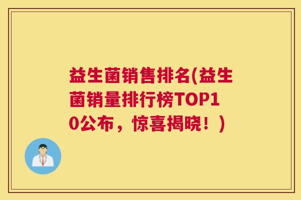 益生菌销售排名(益生菌销量排行榜TOP10公布，惊喜揭晓！)