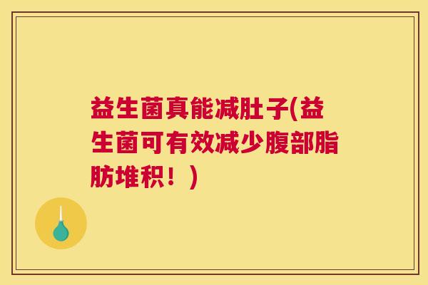 益生菌真能减肚子(益生菌可有效减少腹部脂肪堆积！)