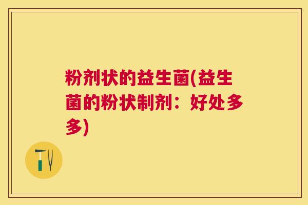粉剂状的益生菌(益生菌的粉状制剂：好处多多)