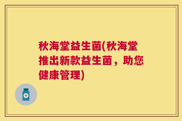 秋海堂益生菌(秋海堂推出新款益生菌，助您健康管理)