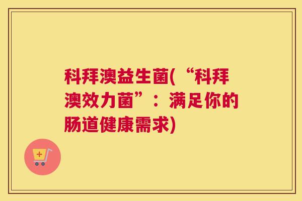 科拜澳益生菌(“科拜澳效力菌”：满足你的肠道健康需求)