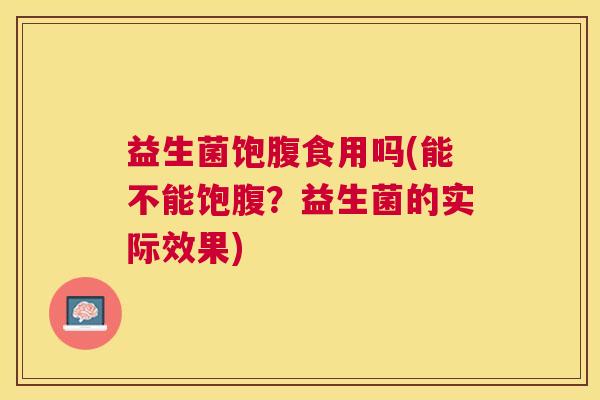 益生菌饱腹食用吗(能不能饱腹？益生菌的实际效果)