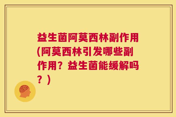 益生菌阿莫西林副作用(阿莫西林引发哪些副作用？益生菌能缓解吗？)