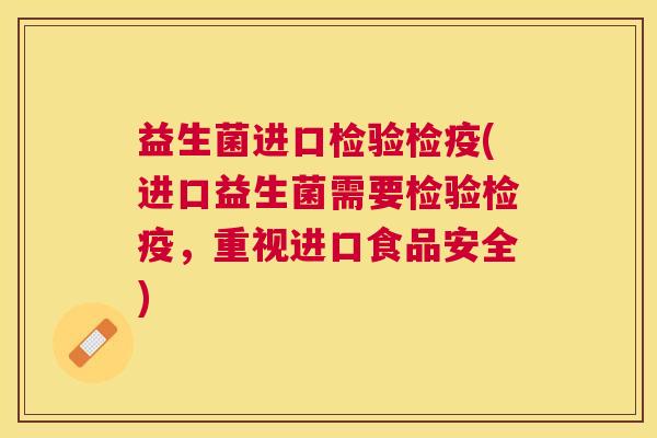 益生菌进口检验检疫(进口益生菌需要检验检疫，重视进口食品安全)