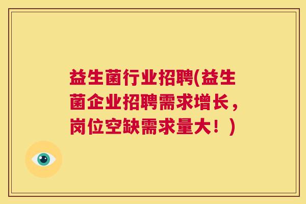 益生菌行业招聘(益生菌企业招聘需求增长，岗位空缺需求量大！)