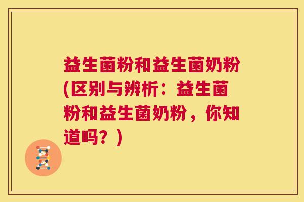 益生菌粉和益生菌奶粉(区别与辨析：益生菌粉和益生菌奶粉，你知道吗？)