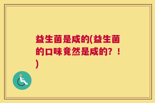 益生菌是咸的(益生菌的口味竟然是咸的？！)
