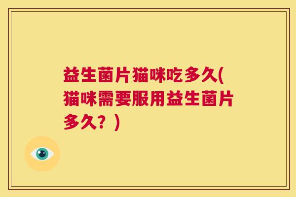 益生菌片猫咪吃多久(猫咪需要服用益生菌片多久？)