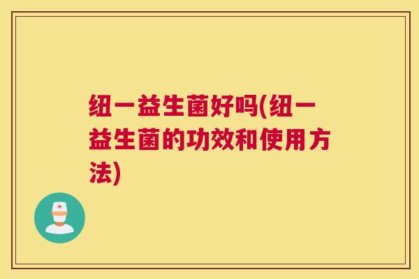 纽一益生菌好吗(纽一益生菌的功效和使用方法)