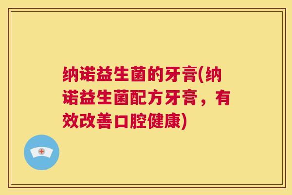 纳诺益生菌的牙膏(纳诺益生菌配方牙膏，有效改善口腔健康)