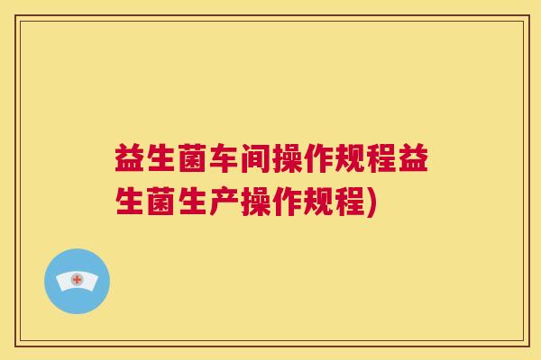 益生菌车间操作规程益生菌生产操作规程)