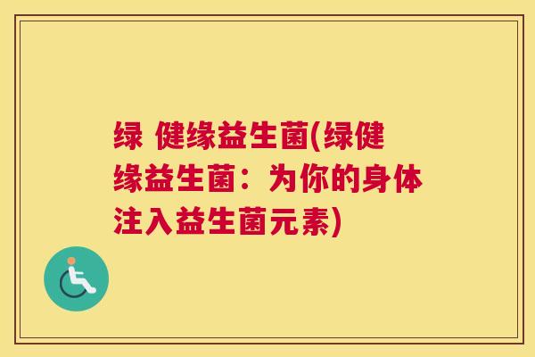 绿 健缘益生菌(绿健缘益生菌：为你的身体注入益生菌元素)