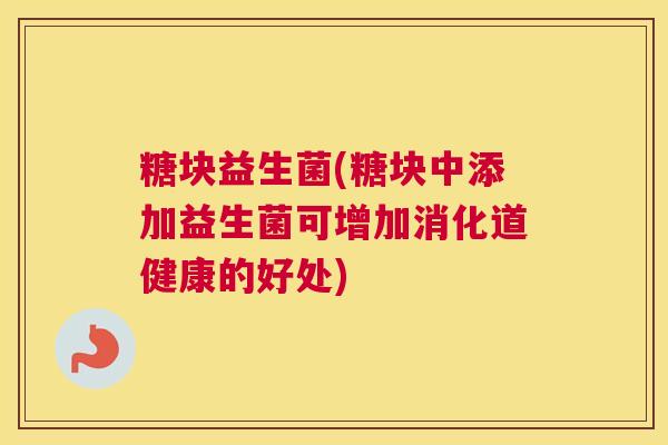 糖块益生菌(糖块中添加益生菌可增加消化道健康的好处)