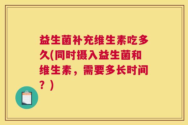 益生菌补充维生素吃多久(同时摄入益生菌和维生素，需要多长时间？)