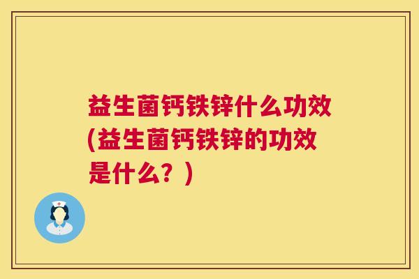 益生菌钙铁锌什么功效(益生菌钙铁锌的功效是什么？)