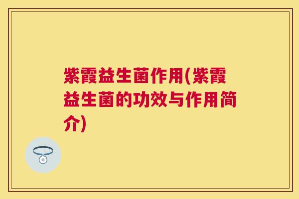 紫霞益生菌作用(紫霞益生菌的功效与作用简介)