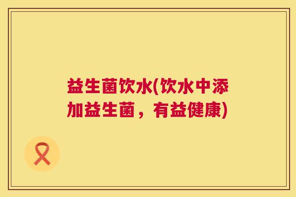 益生菌饮水(饮水中添加益生菌，有益健康)