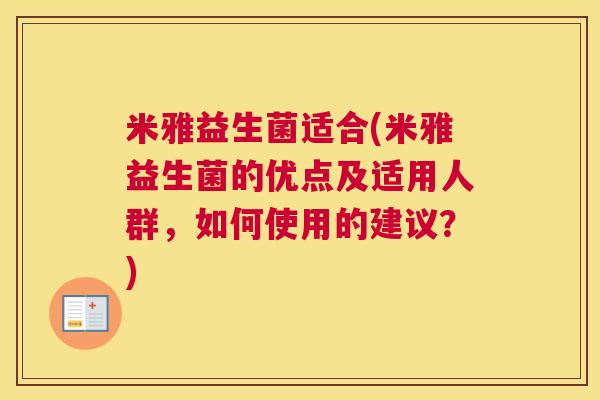米雅益生菌适合(米雅益生菌的优点及适用人群，如何使用的建议？)