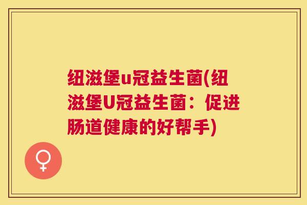 纽滋堡u冠益生菌(纽滋堡U冠益生菌：促进肠道健康的好帮手)