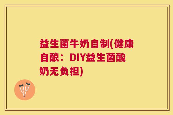 益生菌牛奶自制(健康自酿：DIY益生菌酸奶无负担)