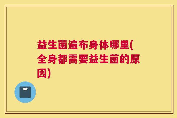 益生菌遍布身体哪里(全身都需要益生菌的原因)