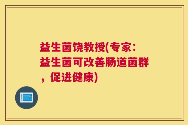 益生菌饶教授(专家：益生菌可改善肠道菌群，促进健康)