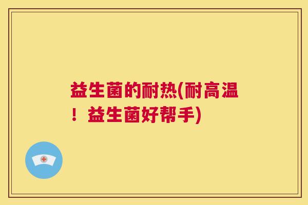 益生菌的耐热(耐高温！益生菌好帮手)