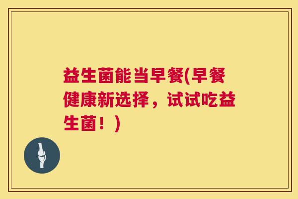 益生菌能当早餐(早餐健康新选择，试试吃益生菌！)