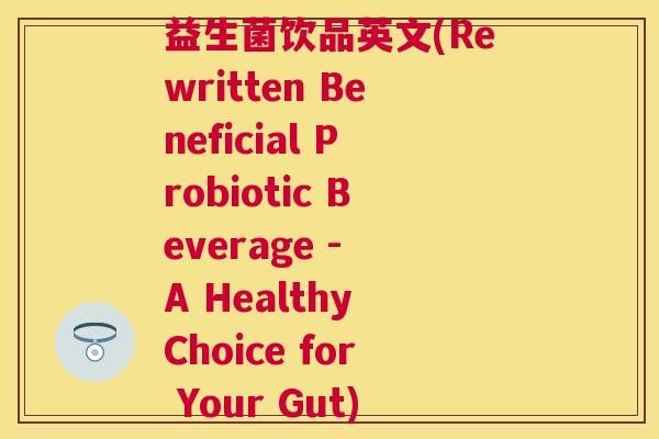 益生菌饮品英文(Rewritten Beneficial Probiotic Beverage - A Healthy Choice for Your Gut)
