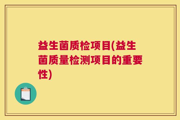 益生菌质检项目(益生菌质量检测项目的重要性)