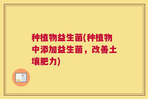 种植物益生菌(种植物中添加益生菌，改善土壤肥力)
