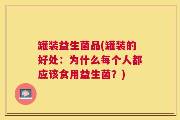 罐装益生菌品(罐装的好处：为什么每个人都应该食用益生菌？)