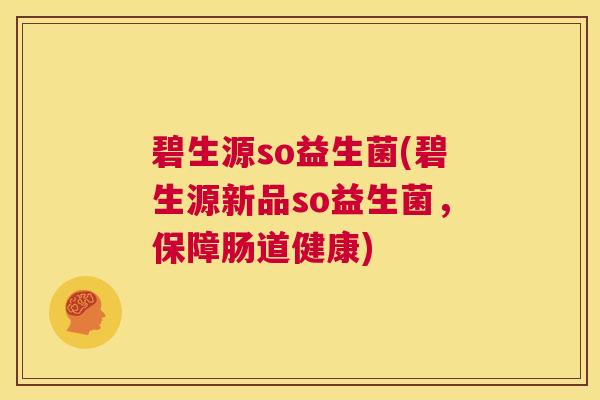 碧生源so益生菌(碧生源新品so益生菌，保障肠道健康)