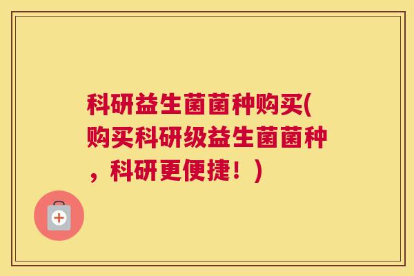 科研益生菌菌种购买(购买科研级益生菌菌种，科研更便捷！)