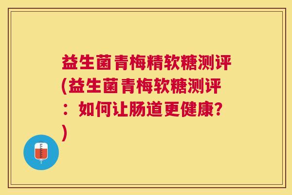 益生菌青梅精软糖测评(益生菌青梅软糖测评：如何让肠道更健康？)