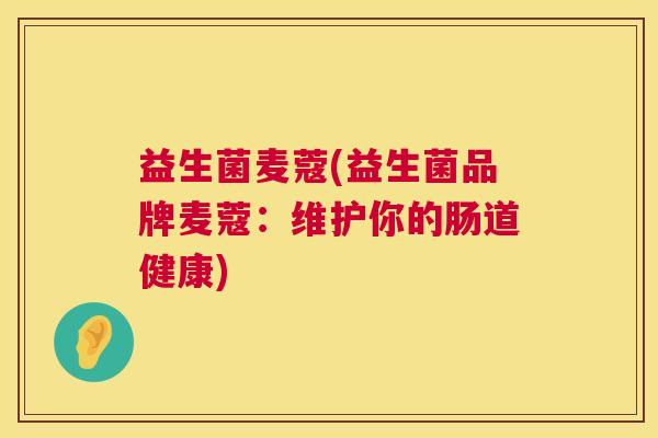 益生菌麦蔻(益生菌品牌麦蔻：维护你的肠道健康)