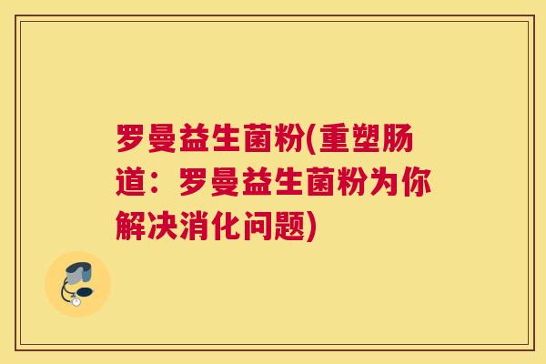 罗曼益生菌粉(重塑肠道：罗曼益生菌粉为你解决消化问题)