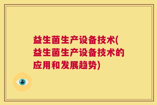 益生菌生产设备技术(益生菌生产设备技术的应用和发展趋势)
