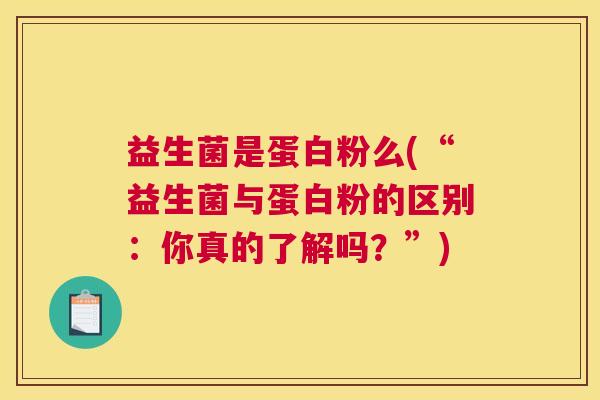 益生菌是蛋白粉么(“益生菌与蛋白粉的区别：你真的了解吗？”)