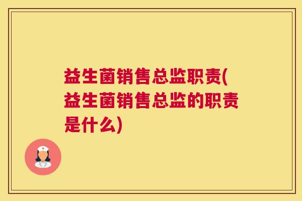 益生菌销售总监职责(益生菌销售总监的职责是什么)
