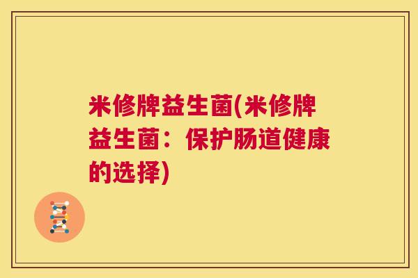米修牌益生菌(米修牌益生菌：保护肠道健康的选择)