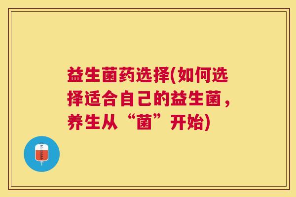 益生菌药选择(如何选择适合自己的益生菌，养生从“菌”开始)