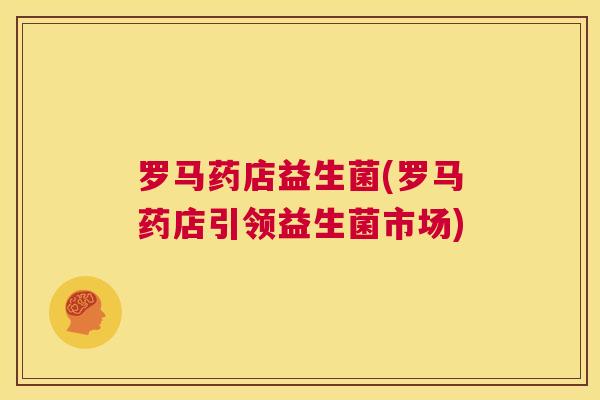罗马药店益生菌(罗马药店引领益生菌市场)