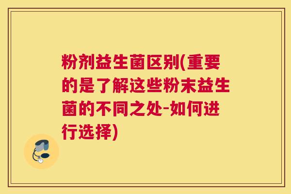 粉剂益生菌区别(重要的是了解这些粉末益生菌的不同之处-如何进行选择)