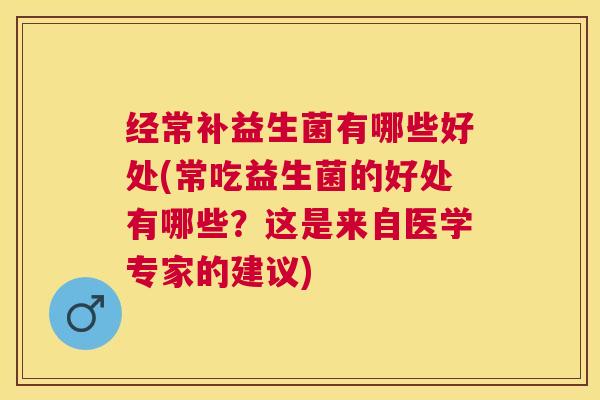 经常补益生菌有哪些好处(常吃益生菌的好处有哪些？这是来自医学专家的建议)