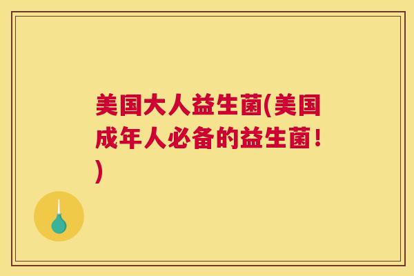 美国大人益生菌(美国成年人必备的益生菌！)