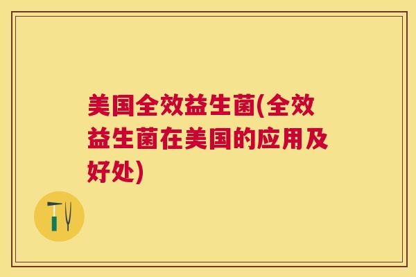 美国全效益生菌(全效益生菌在美国的应用及好处)