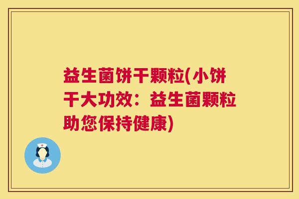 益生菌饼干颗粒(小饼干大功效：益生菌颗粒助您保持健康)