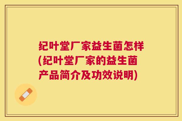 纪叶堂厂家益生菌怎样(纪叶堂厂家的益生菌产品简介及功效说明)