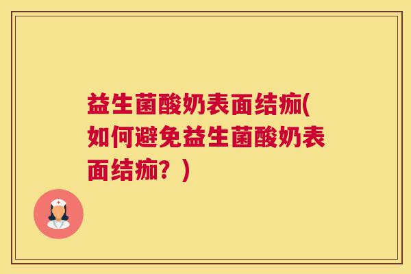 益生菌酸奶表面结痂(如何避免益生菌酸奶表面结痂？)